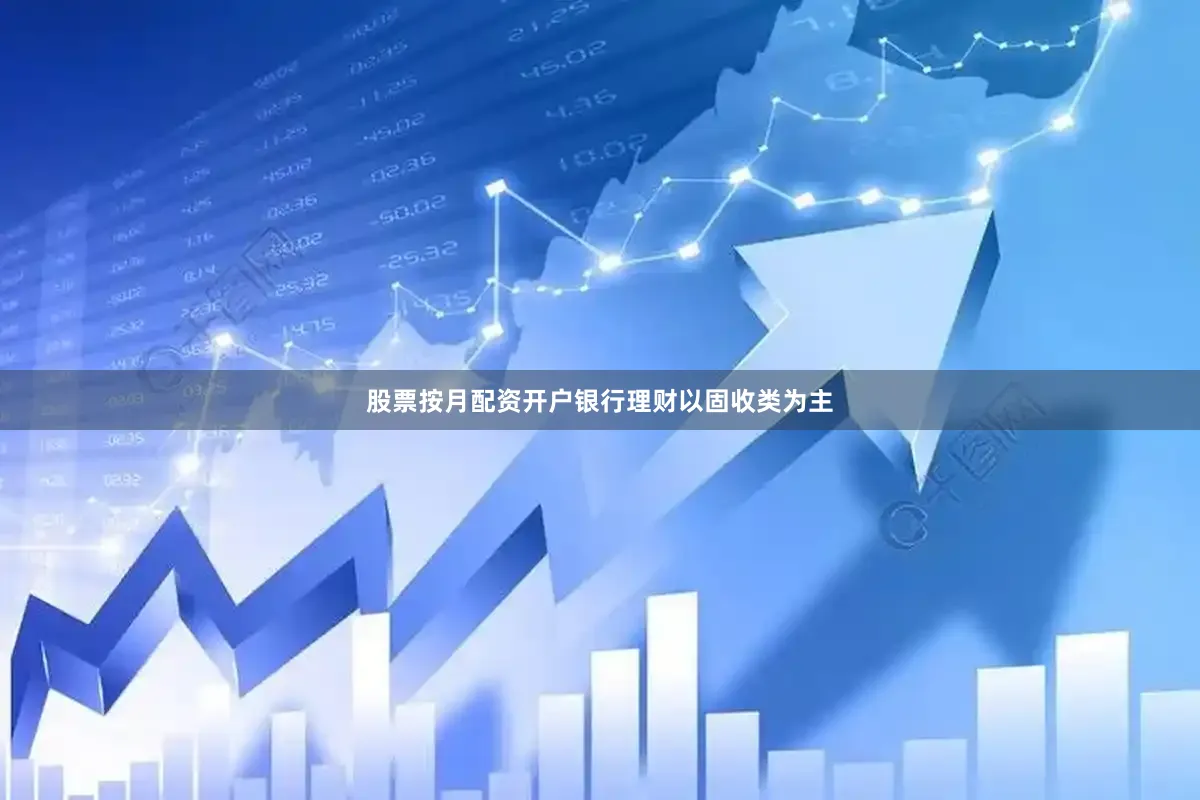 股票按月配资开户银行理财以固收类为主