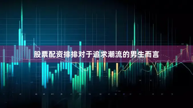 股票配资排排对于追求潮流的男生而言