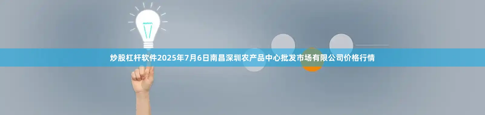 炒股杠杆软件2025年7月6日南昌深圳农产品中心批发市场有限公司价格行情