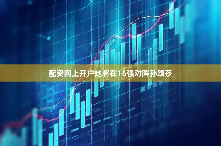 配资网上开户她将在16强对阵孙颖莎