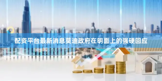 配资平台最新消息莫迪政府在明面上的强硬回应