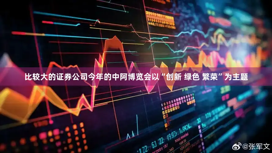 比较大的证券公司今年的中阿博览会以“创新 绿色 繁荣”为主题